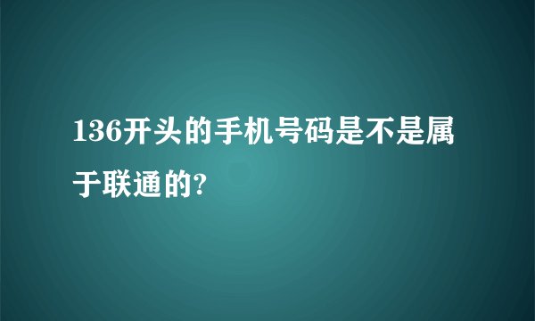 136开头的手机号码是不是属于联通的?