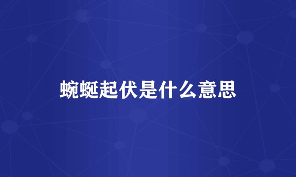 蜿蜒起伏是什么意思