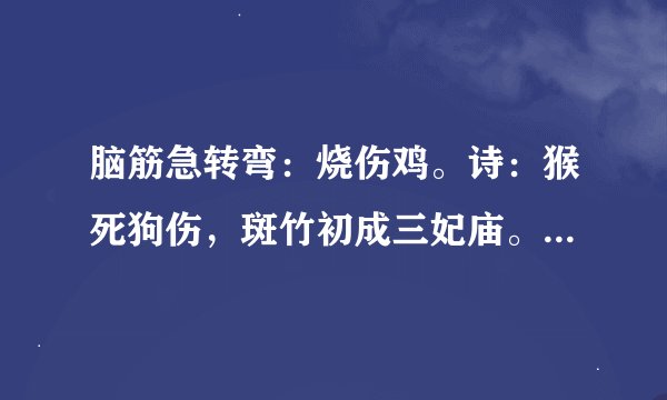 脑筋急转弯：烧伤鸡。诗：猴死狗伤，斑竹初成三妃庙。是解什么动物？