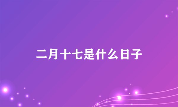 二月十七是什么日子