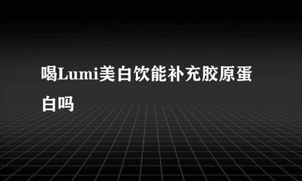 喝Lumi美白饮能补充胶原蛋白吗