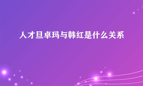 人才旦卓玛与韩红是什么关系