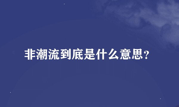 非潮流到底是什么意思？