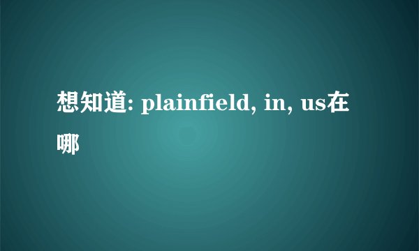 想知道: plainfield, in, us在哪