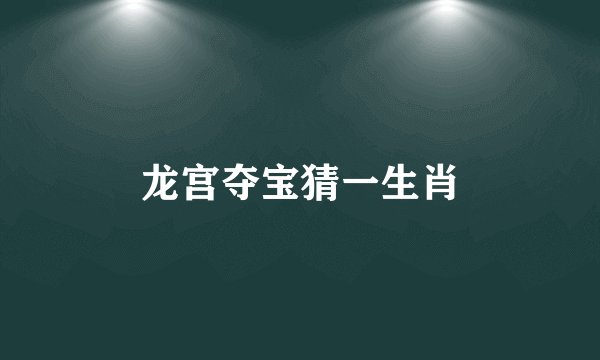 龙宫夺宝猜一生肖