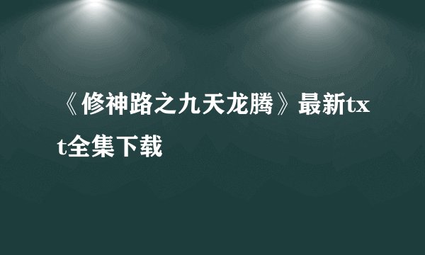 《修神路之九天龙腾》最新txt全集下载
