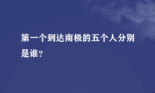 第一个到达南极的五个人分别是谁？