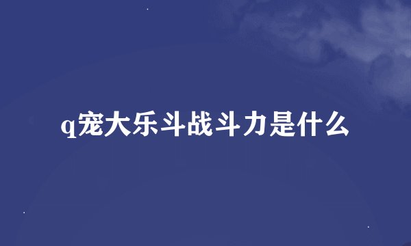 q宠大乐斗战斗力是什么