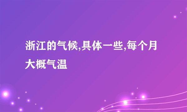 浙江的气候,具体一些,每个月大概气温