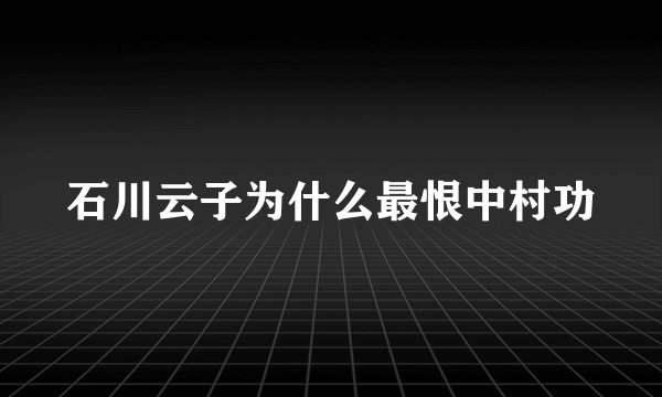 石川云子为什么最恨中村功
