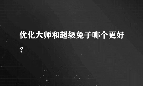 优化大师和超级兔子哪个更好?
