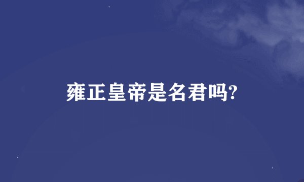 雍正皇帝是名君吗?