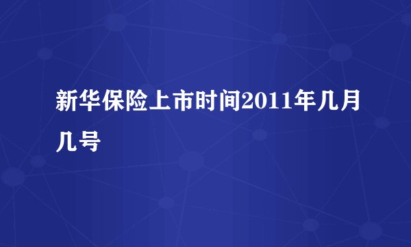 新华保险上市时间2011年几月几号