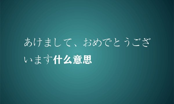 あけまして、おめでとうございます什么意思