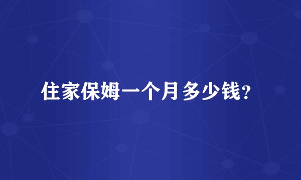 住家保姆一个月多少钱？