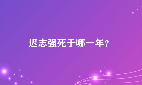 迟志强死于哪一年？