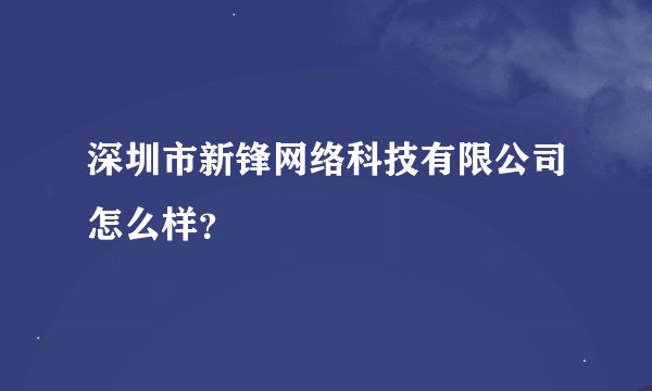 深圳市新锋网络科技有限公司怎么样？