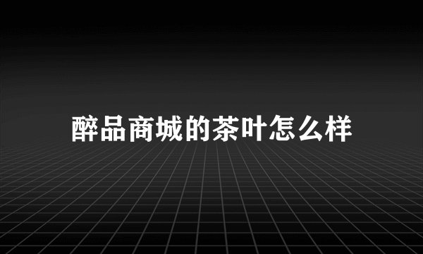 醉品商城的茶叶怎么样