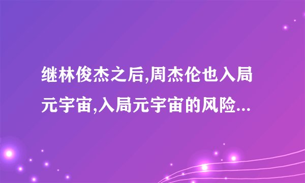 继林俊杰之后,周杰伦也入局元宇宙,入局元宇宙的风险有多大?