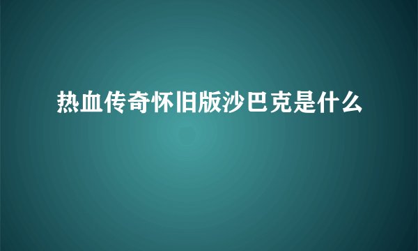 热血传奇怀旧版沙巴克是什么