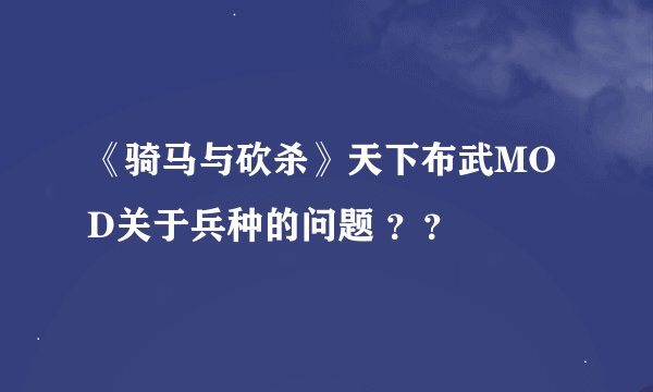 《骑马与砍杀》天下布武MOD关于兵种的问题 ？？