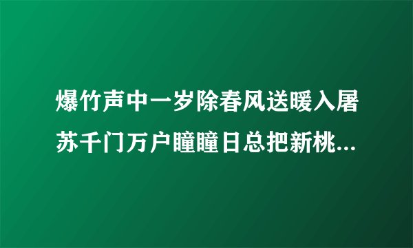 爆竹声中一岁除春风送暖入屠苏千门万户瞳瞳日总把新桃换旧符写的是什么节日？