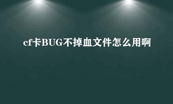 cf卡BUG不掉血文件怎么用啊