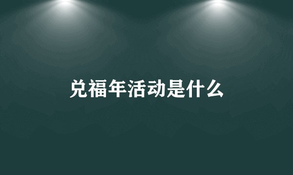 兑福年活动是什么