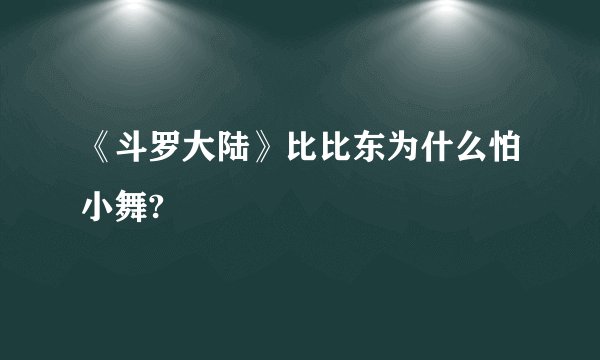 《斗罗大陆》比比东为什么怕小舞?