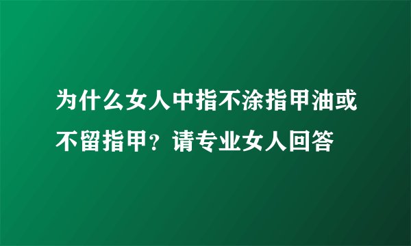 为什么女人中指不涂指甲油或不留指甲？请专业女人回答