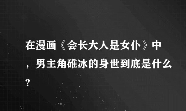 在漫画《会长大人是女仆》中，男主角碓冰的身世到底是什么？