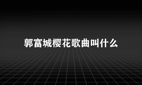 郭富城樱花歌曲叫什么