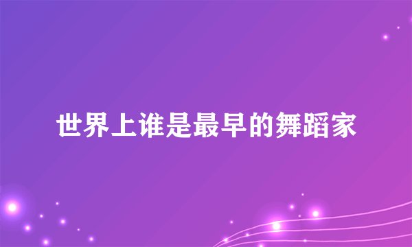 世界上谁是最早的舞蹈家