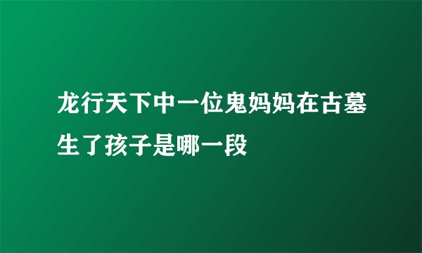 龙行天下中一位鬼妈妈在古墓生了孩子是哪一段