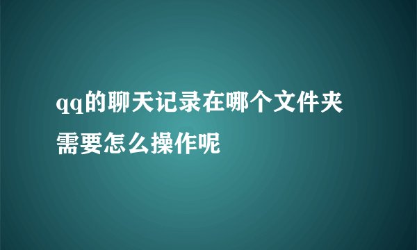 qq的聊天记录在哪个文件夹 需要怎么操作呢