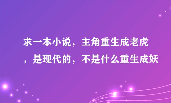 求一本小说，主角重生成老虎，是现代的，不是什么重生成妖