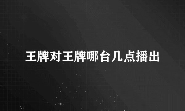 王牌对王牌哪台几点播出