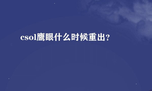 csol鹰眼什么时候重出？