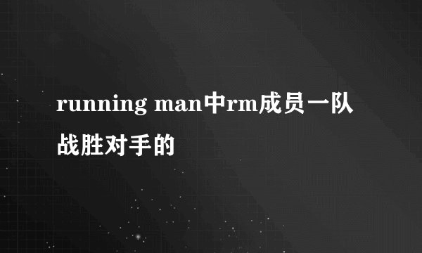 running man中rm成员一队战胜对手的