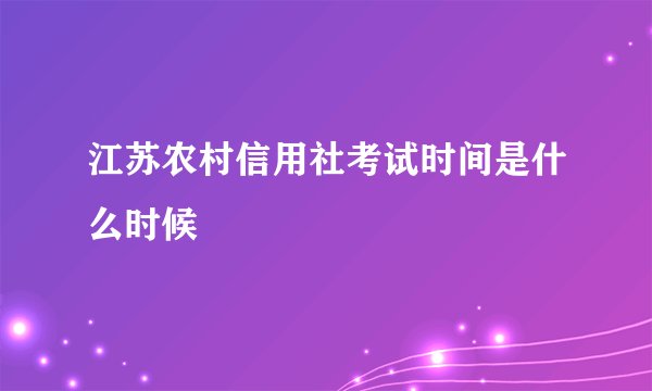 江苏农村信用社考试时间是什么时候
