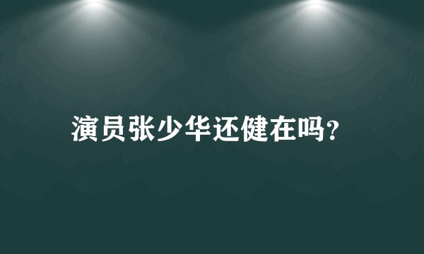 演员张少华还健在吗？
