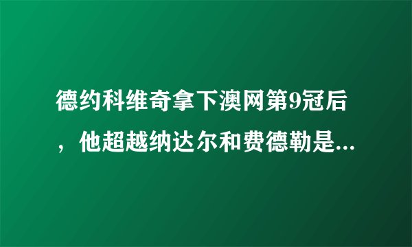 德约科维奇拿下澳网第9冠后，他超越纳达尔和费德勒是否轻而易举？