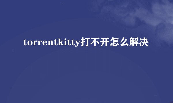 torrentkitty打不开怎么解决