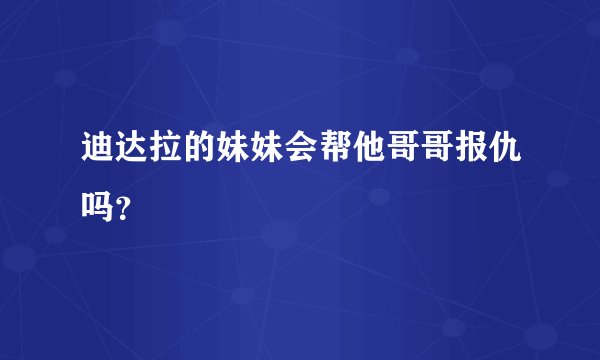迪达拉的妹妹会帮他哥哥报仇吗？