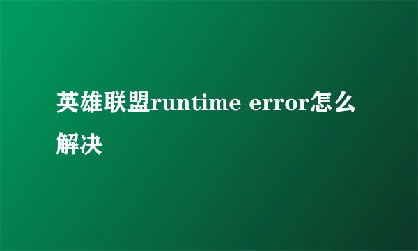 英雄联盟runtime error怎么解决