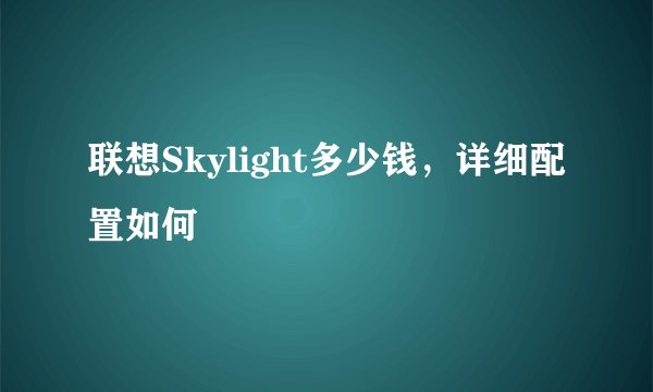 联想Skylight多少钱，详细配置如何