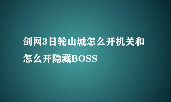 剑网3日轮山城怎么开机关和怎么开隐藏BOSS