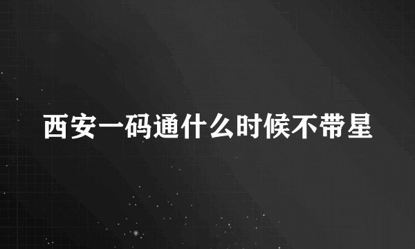 西安一码通什么时候不带星