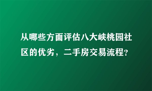 从哪些方面评估八大峡桃园社区的优劣，二手房交易流程？
