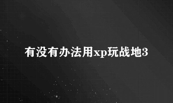 有没有办法用xp玩战地3